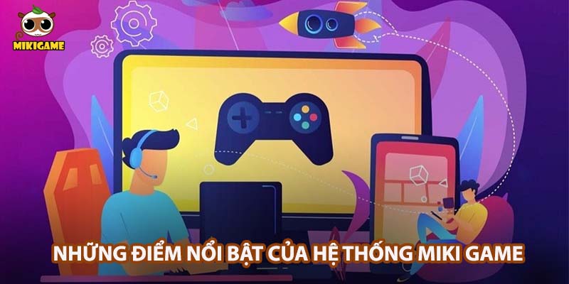 Những điểm nổi bật của hệ thống Miki Game