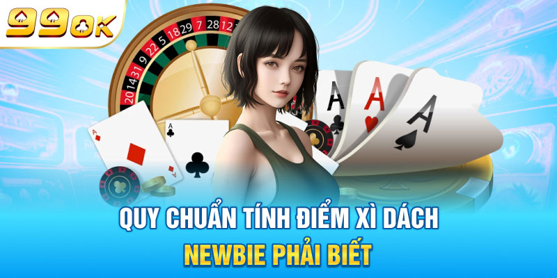 Quy chuẩn tính điểm xì dách Newbie phải biết