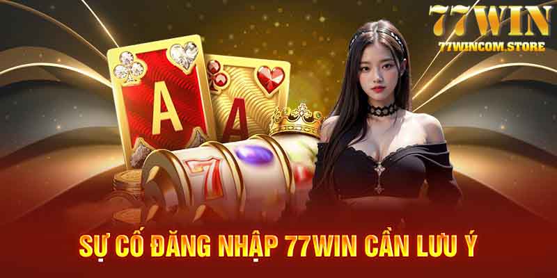 Sự cố đăng nhập vào nhà cái 77WIN cần lưu ý