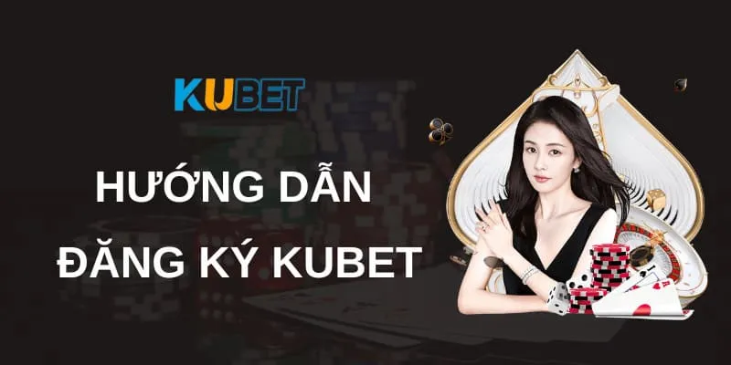 Hướng dẫn đăng ký tài khoản hội viên Kubet 